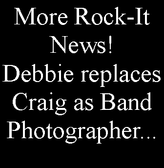 Text Box: More Rock-It News!Debbie replaces Craig as Band Photographer...
