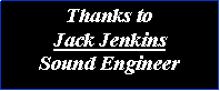 Text Box: Thanks to Jack JenkinsSound Engineer